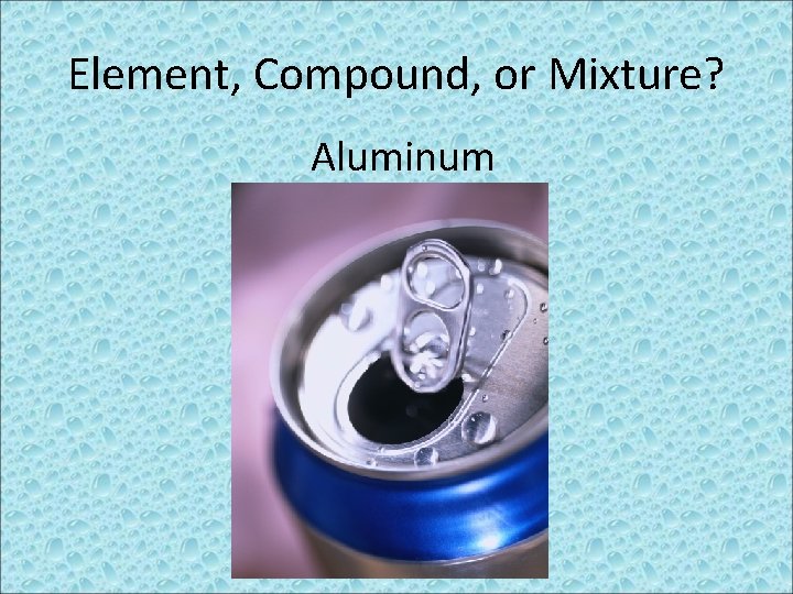 Element, Compound, or Mixture? Aluminum 