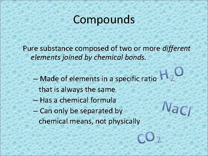 Compounds Pure substance composed of two or more different elements joined by chemical bonds.