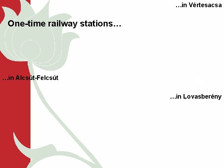 …in Vértesacsa One-time railway stations… …in Alcsút-Felcsút …in Lovasberény 