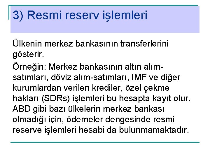 3) Resmi reserv işlemleri Ülkenin merkez bankasının transferlerini gösterir. Örneğin: Merkez bankasının altın alımsatımları,