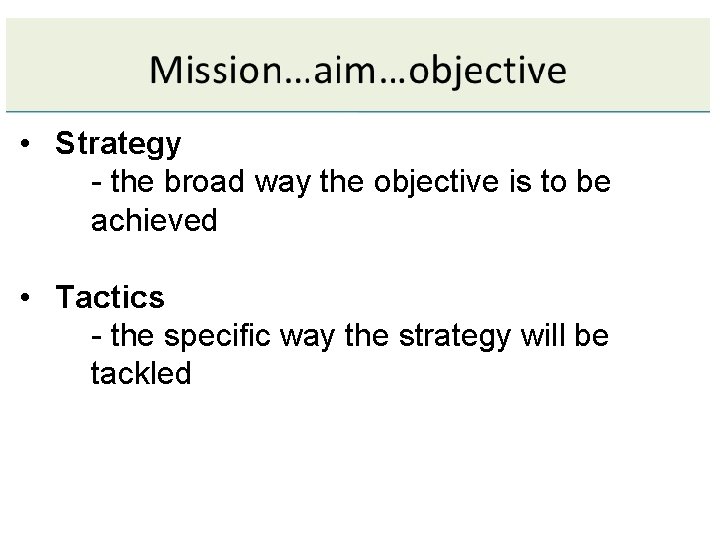  • Strategy - the broad way the objective is to be achieved •