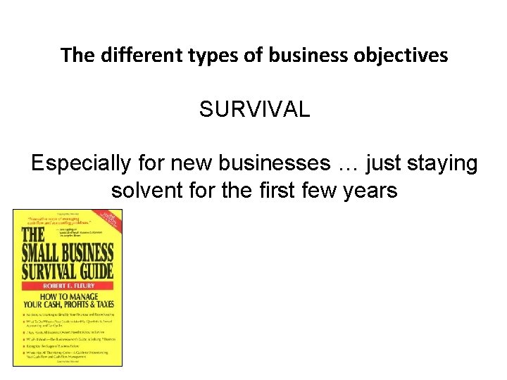 The different types of business objectives SURVIVAL Especially for new businesses … just staying