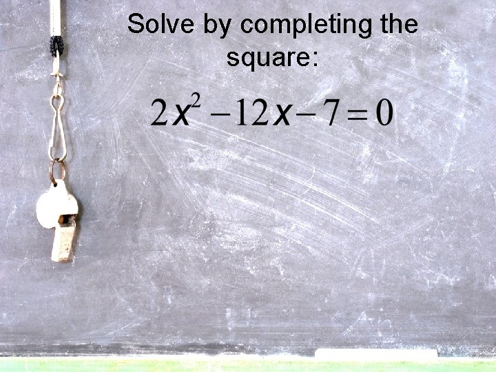 Solve by completing the square: 