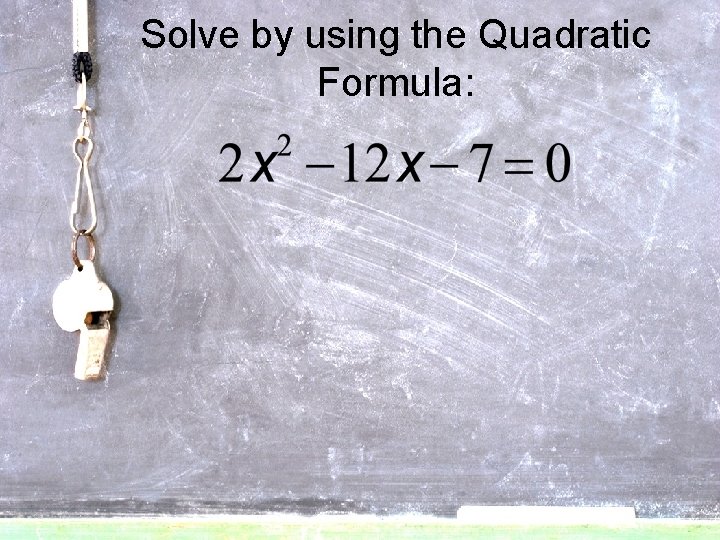 Solve by using the Quadratic Formula: 