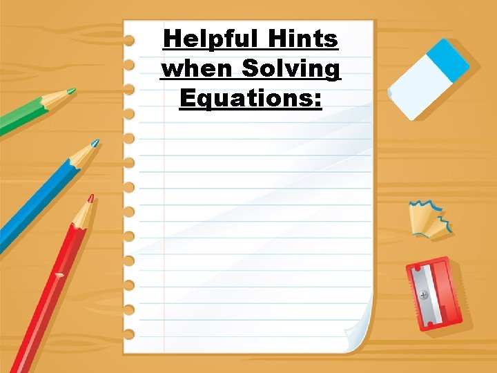Helpful Hints when Solving Equations: 