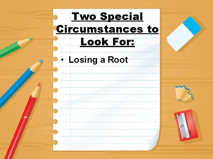 Two Special Circumstances to Look For: • Losing a Root 