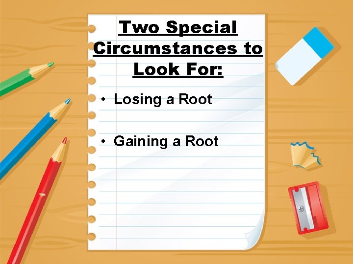 Two Special Circumstances to Look For: • Losing a Root • Gaining a Root