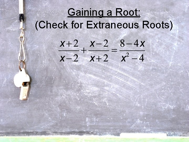 Gaining a Root: (Check for Extraneous Roots) 