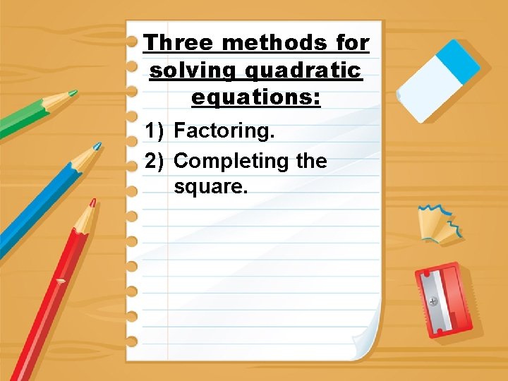 Three methods for solving quadratic equations: 1) Factoring. 2) Completing the square. 