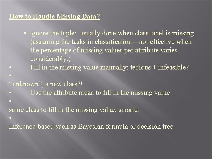 How to Handle Missing Data? • Ignore the tuple: usually done when class label