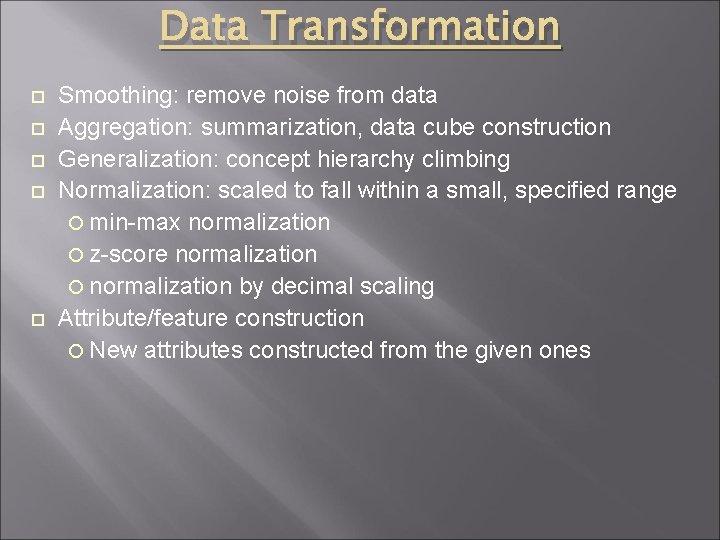 Data Transformation Smoothing: remove noise from data Aggregation: summarization, data cube construction Generalization: concept
