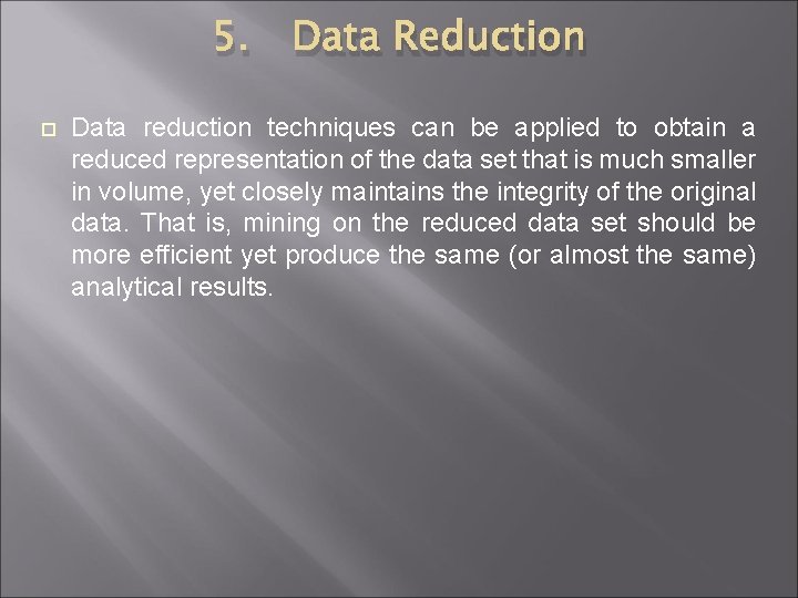 5. Data Reduction Data reduction techniques can be applied to obtain a reduced representation