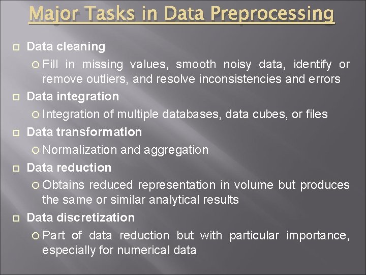 Major Tasks in Data Preprocessing Data cleaning Fill in missing values, smooth noisy data,