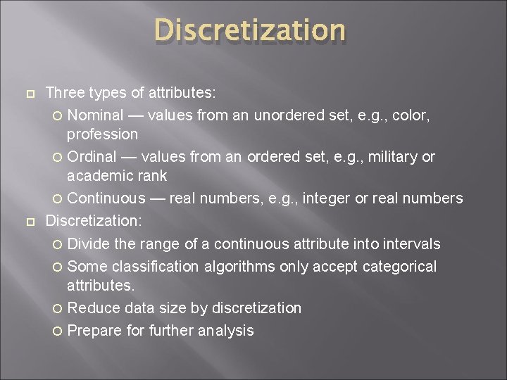 Discretization Three types of attributes: Nominal — values from an unordered set, e. g.
