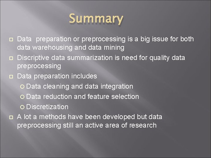 Summary Data preparation or preprocessing is a big issue for both data warehousing and