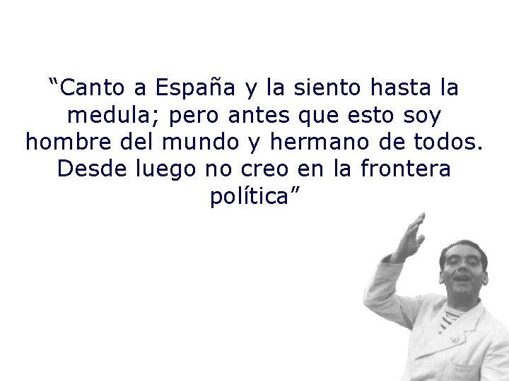 “Canto a España y la siento hasta la medula; pero antes que esto soy