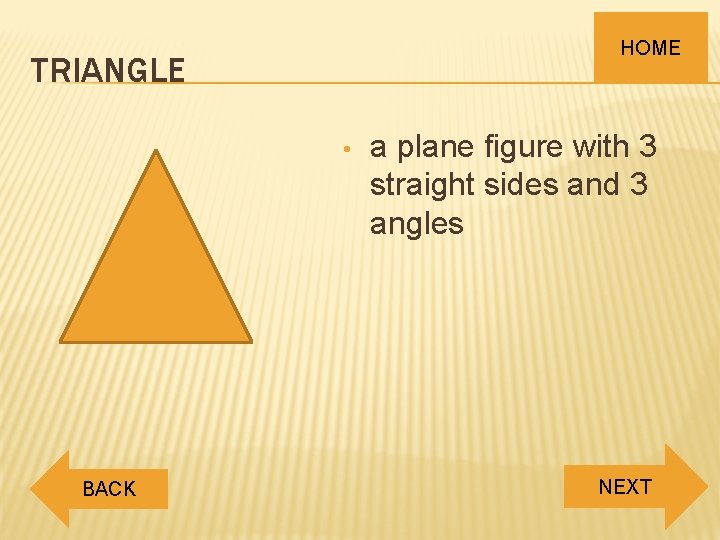 HOME TRIANGLE • BACK a plane figure with 3 straight sides and 3 angles