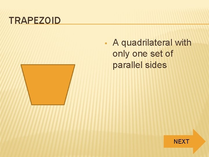 TRAPEZOID • A quadrilateral with only one set of parallel sides NEXT 