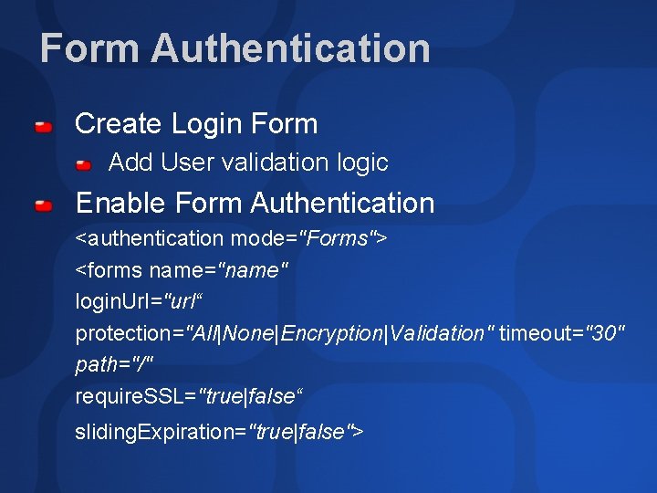 Form Authentication Create Login Form Add User validation logic Enable Form Authentication <authentication mode="Forms"> Form Authentication Create Login Form Add User validation logic Enable Form Authentication <authentication mode="Forms">