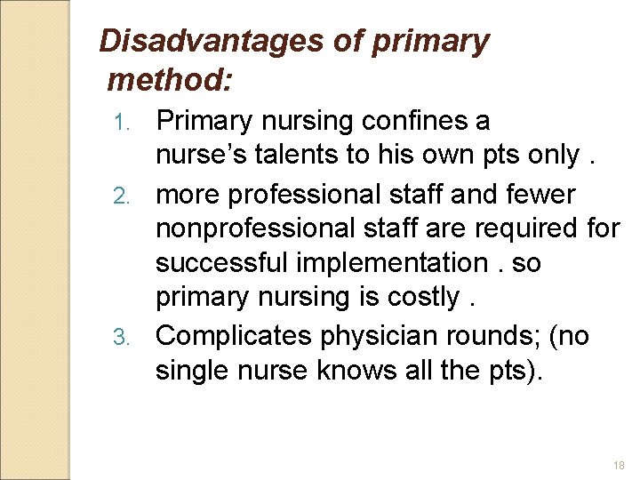 Disadvantages of primary method: Primary nursing confines a nurse’s talents to his own pts