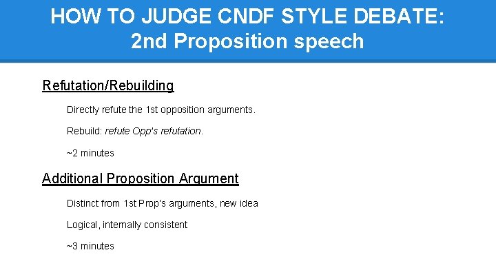 HOW TO JUDGE CNDF STYLE DEBATE: 2 nd Proposition speech Refutation/Rebuilding Directly refute the
