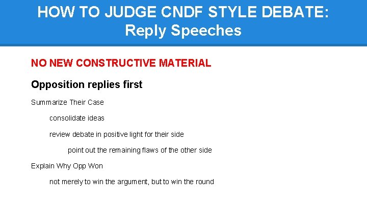 HOW TO JUDGE CNDF STYLE DEBATE: Reply Speeches NO NEW CONSTRUCTIVE MATERIAL Opposition replies