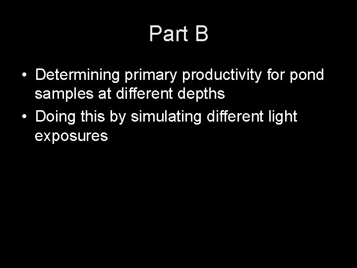 Part B • Determining primary productivity for pond samples at different depths • Doing