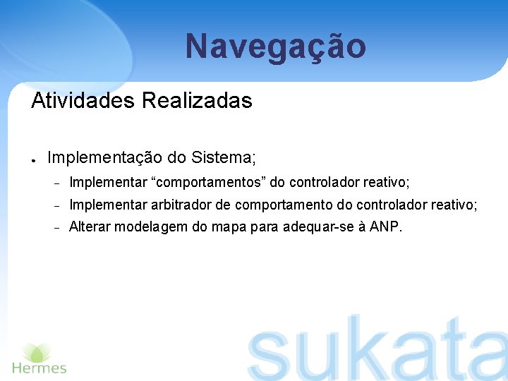 Navegação Atividades Realizadas ● Implementação do Sistema; Implementar “comportamentos” do controlador reativo; Implementar arbitrador