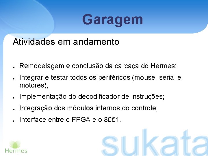 Garagem Atividades em andamento ● ● Remodelagem e conclusão da carcaça do Hermes; Integrar