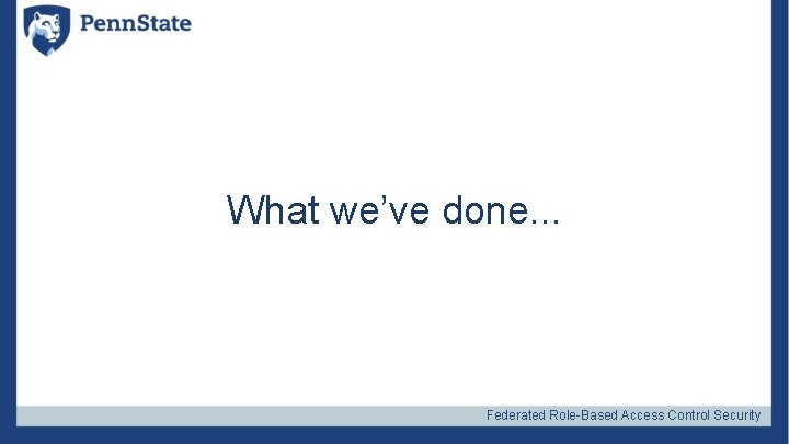 What we’ve done. . . Federated Role-Based Access Control Security 
