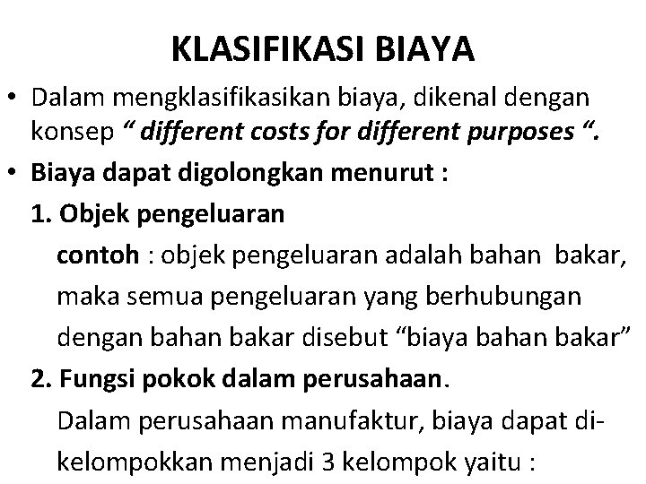 KLASIFIKASI BIAYA • Dalam mengklasifikasikan biaya, dikenal dengan konsep “ different costs for different