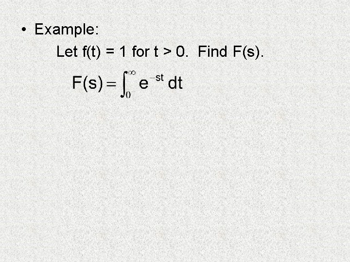  • Example: Let f(t) = 1 for t > 0. Find F(s). 