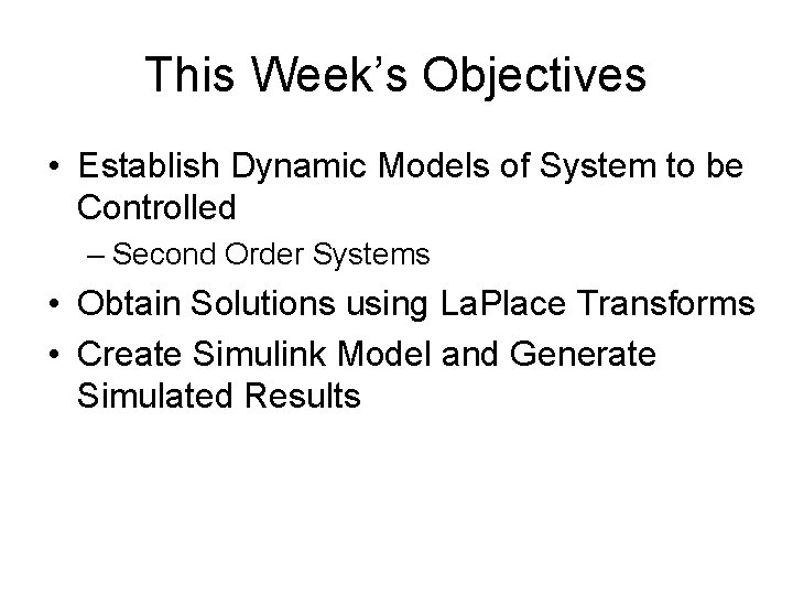 This Week’s Objectives • Establish Dynamic Models of System to be Controlled – Second