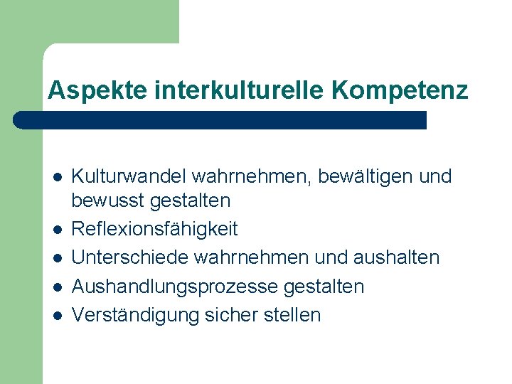 Aspekte interkulturelle Kompetenz l l l Kulturwandel wahrnehmen, bewältigen und bewusst gestalten Reflexionsfähigkeit Unterschiede