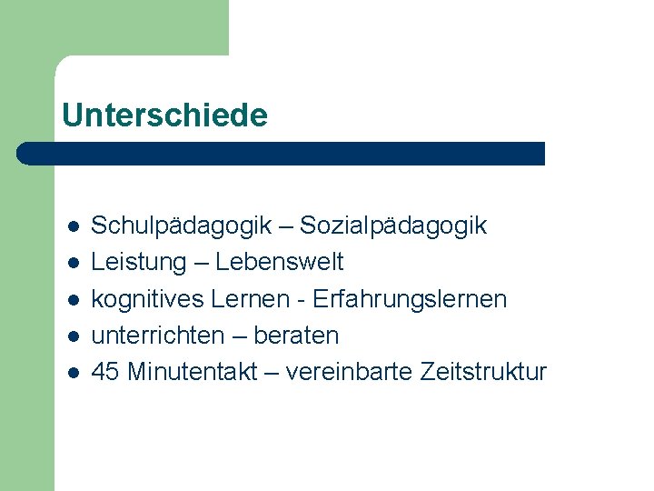 Unterschiede l l l Schulpädagogik – Sozialpädagogik Leistung – Lebenswelt kognitives Lernen - Erfahrungslernen