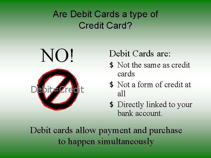 Are Debit Cards a type of Credit Card? NO! Debit=Credit Debit Cards are: $