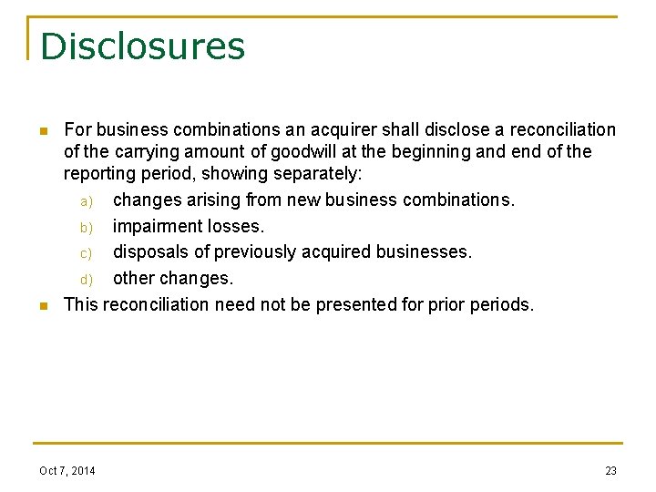 Disclosures n n For business combinations an acquirer shall disclose a reconciliation of the