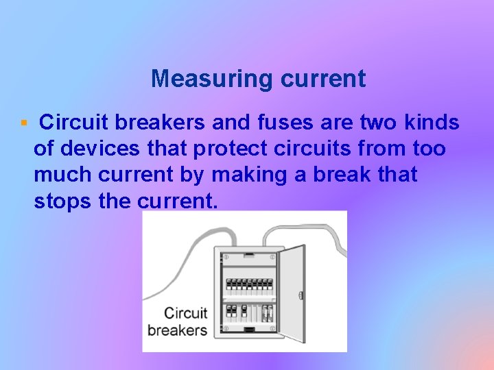 Measuring current § Circuit breakers and fuses are two kinds of devices that protect