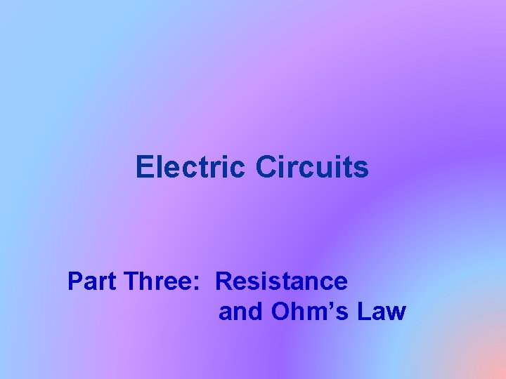 Electric Circuits Part Three: Resistance and Ohm’s Law 
