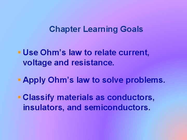 Chapter Learning Goals § Use Ohm’s law to relate current, voltage and resistance. §