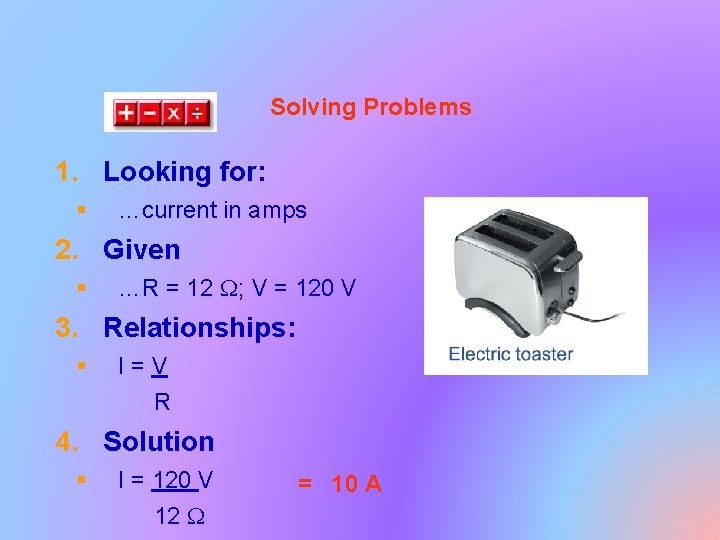 Solving Problems 1. Looking for: § …current in amps 2. Given § …R =