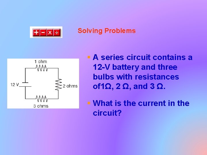 Solving Problems § A series circuit contains a 12 -V battery and three bulbs