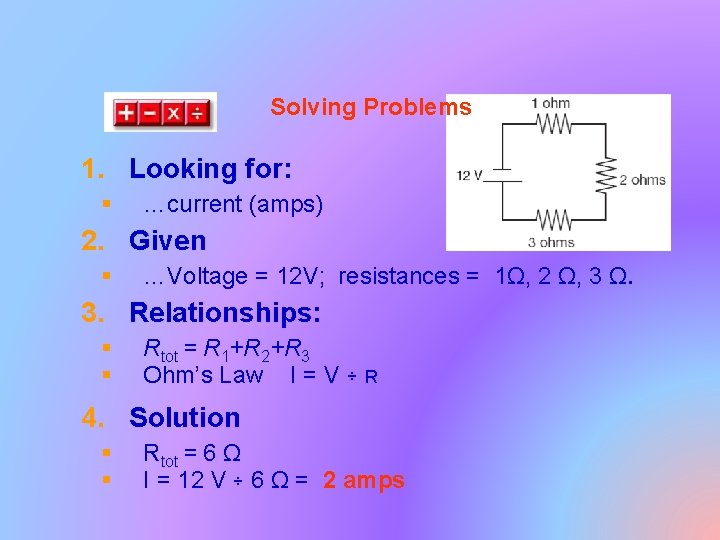 Solving Problems 1. Looking for: § …current (amps) 2. Given § …Voltage = 12