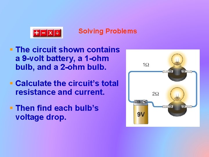 Solving Problems § The circuit shown contains a 9 -volt battery, a 1 -ohm