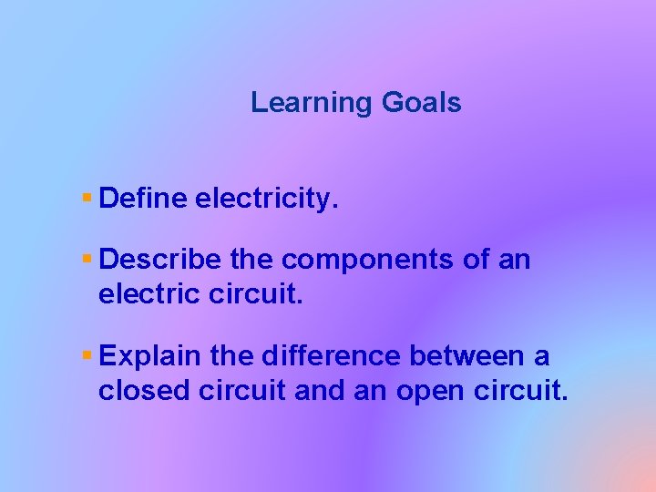 Learning Goals § Define electricity. § Describe the components of an electric circuit. §