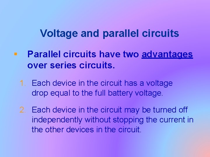 Voltage and parallel circuits § Parallel circuits have two advantages over series circuits. 1.