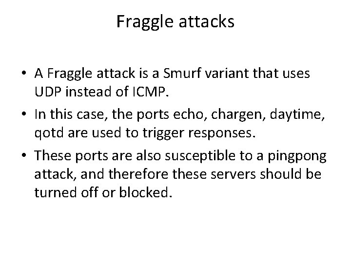 Fraggle attacks • A Fraggle attack is a Smurf variant that uses UDP instead Fraggle attacks • A Fraggle attack is a Smurf variant that uses UDP instead
