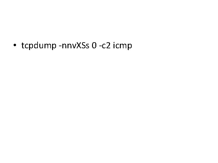 • tcpdump -nnv. XSs 0 -c 2 icmp • tcpdump -nnv. XSs 0 -c 2 icmp