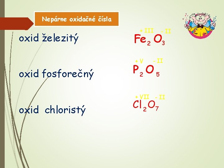 Nepárne oxidačné čísla oxid železitý + III Fe 2 O 3 +V oxid fosforečný