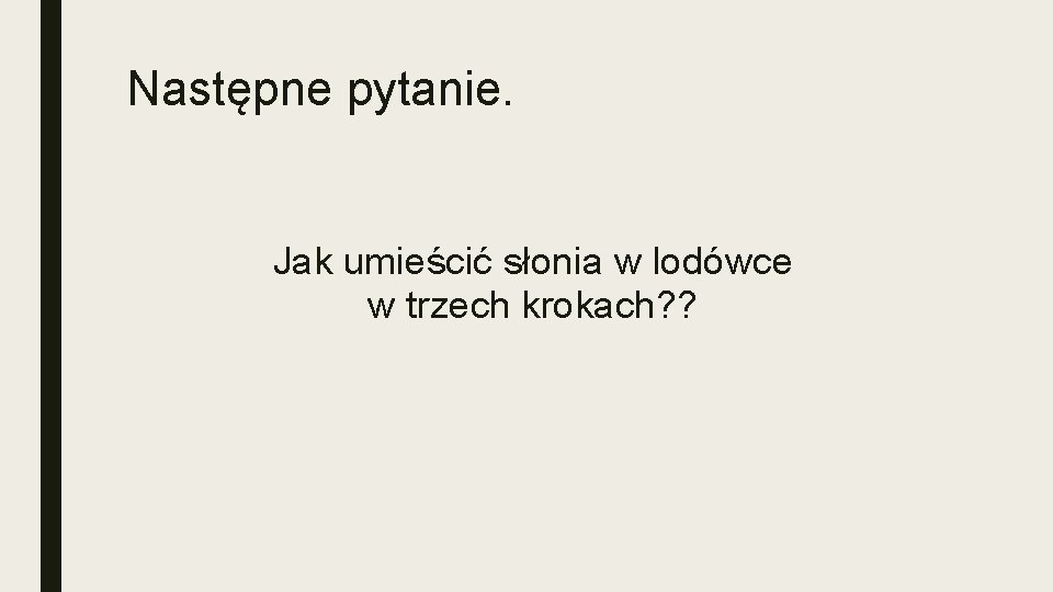 Następne pytanie. Jak umieścić słonia w lodówce w trzech krokach? ? 